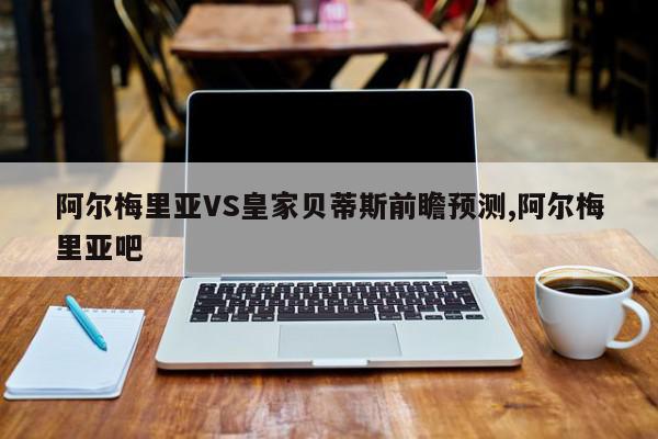 阿尔梅里亚VS皇家贝蒂斯前瞻预测,阿尔梅里亚吧