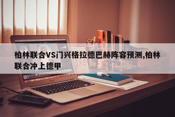 柏林联合VS门兴格拉德巴赫阵容预测,柏林联合冲上德甲