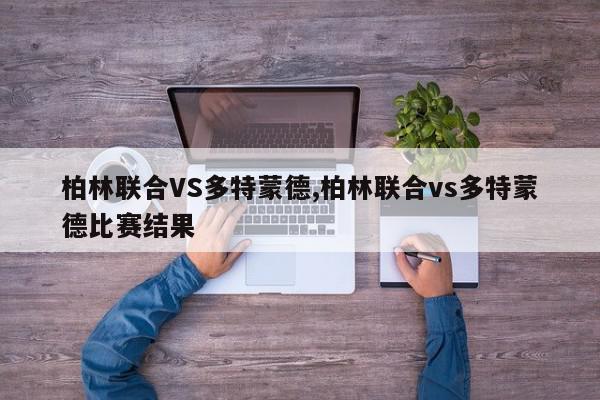 柏林联合VS多特蒙德,柏林联合vs多特蒙德比赛结果