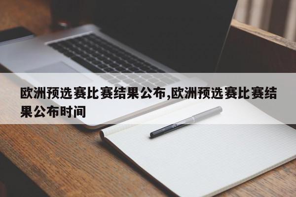 欧洲预选赛比赛结果公布,欧洲预选赛比赛结果公布时间