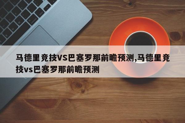 马德里竞技VS巴塞罗那前瞻预测,马德里竞技vs巴塞罗那前瞻预测