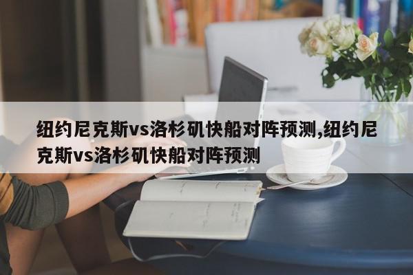 纽约尼克斯vs洛杉矶快船对阵预测,纽约尼克斯vs洛杉矶快船对阵预测