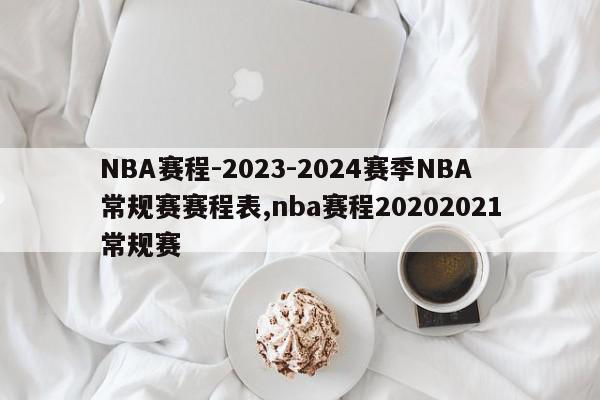 NBA赛程-2023-2024赛季NBA常规赛赛程表,nba赛程20202021常规赛