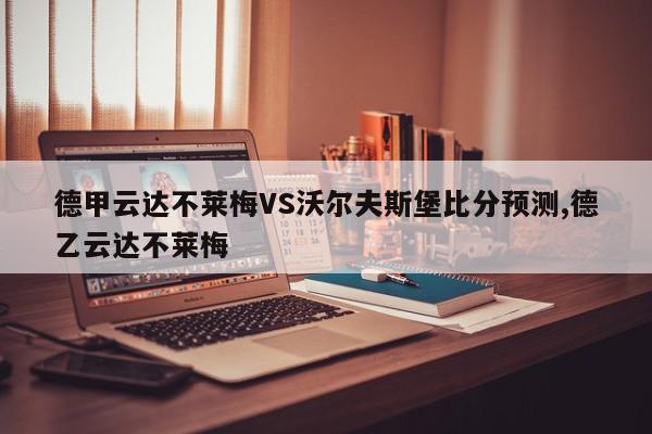 德甲云达不莱梅VS沃尔夫斯堡比分预测,德乙云达不莱梅