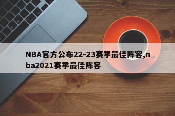 NBA官方公布22-23赛季最佳阵容,nba2021赛季最佳阵容