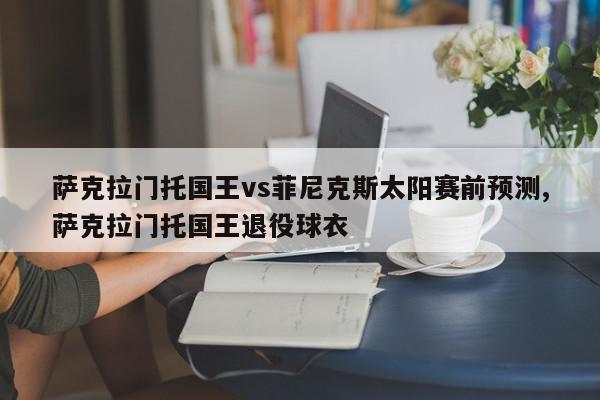 萨克拉门托国王vs菲尼克斯太阳赛前预测,萨克拉门托国王退役球衣