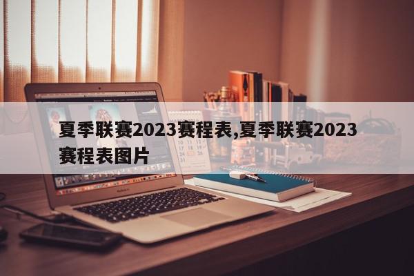 夏季联赛2023赛程表,夏季联赛2023赛程表图片