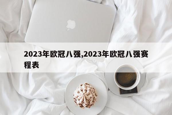 2023年欧冠八强,2023年欧冠八强赛程表