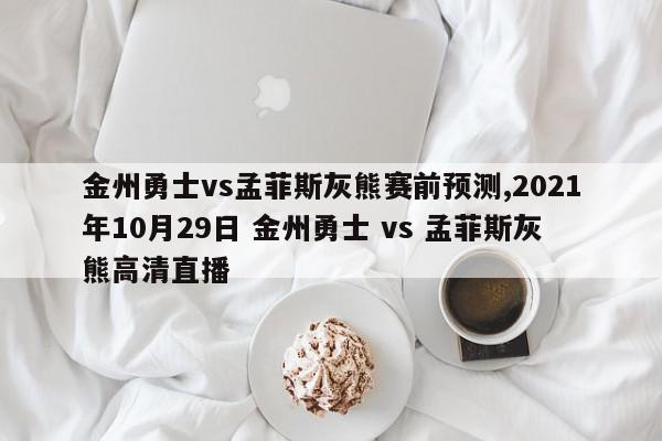 金州勇士vs孟菲斯灰熊赛前预测,2021年10月29日 金州勇士 vs 孟菲斯灰熊高清直播