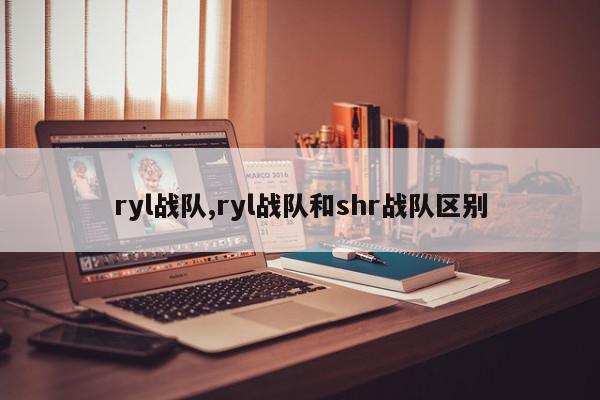 ryl战队,ryl战队和shr战队区别