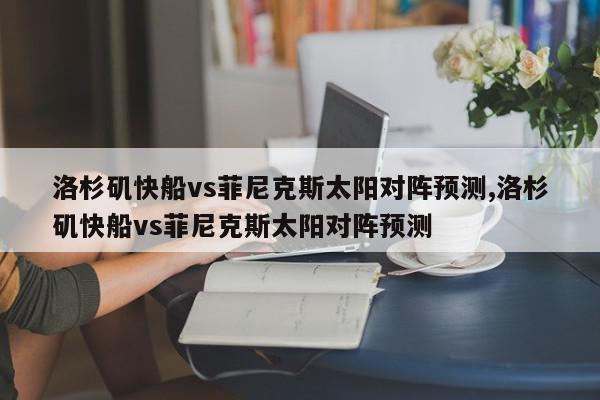 洛杉矶快船vs菲尼克斯太阳对阵预测,洛杉矶快船vs菲尼克斯太阳对阵预测