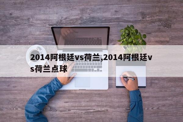 2014阿根廷vs荷兰,2014阿根廷vs荷兰点球