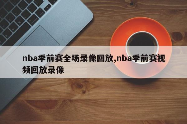 nba季前赛全场录像回放,nba季前赛视频回放录像