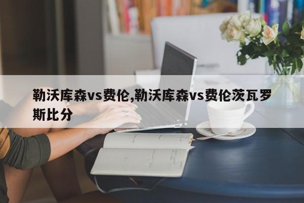 勒沃库森vs费伦,勒沃库森vs费伦茨瓦罗斯比分