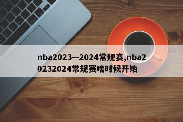 nba2023—2024常规赛,nba20232024常规赛啥时候开始