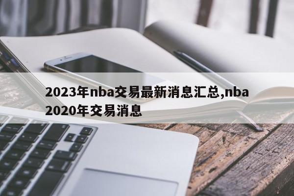 2023年nba交易最新消息汇总,nba2020年交易消息