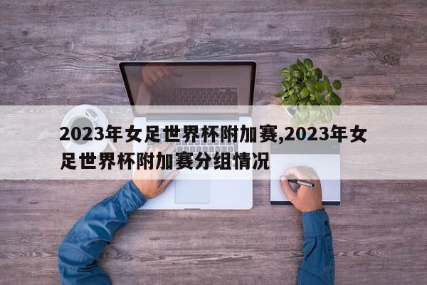 2023年女足世界杯附加赛,2023年女足世界杯附加赛分组情况