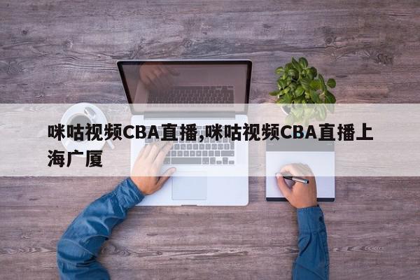 咪咕视频CBA直播,咪咕视频CBA直播上海广厦