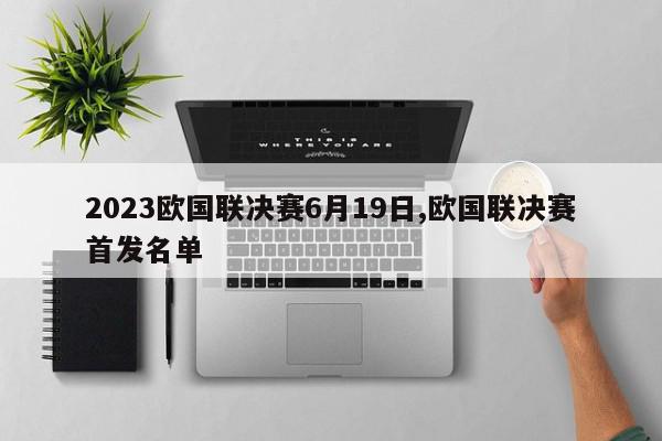 2023欧国联决赛6月19日,欧国联决赛首发名单