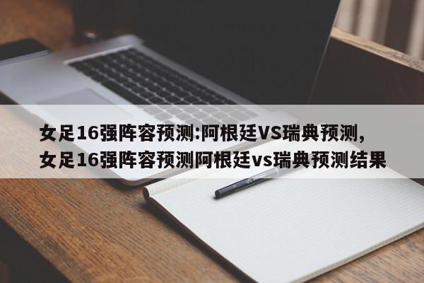 女足16强阵容预测:阿根廷VS瑞典预测,女足16强阵容预测阿根廷vs瑞典预测结果