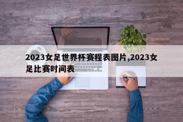 2023女足世界杯赛程表图片,2023女足比赛时间表