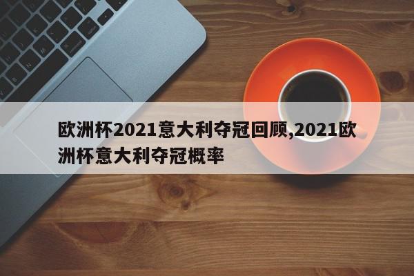 欧洲杯2021意大利夺冠回顾,2021欧洲杯意大利夺冠概率