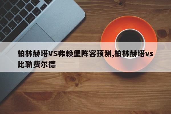 柏林赫塔VS弗赖堡阵容预测,柏林赫塔vs比勒费尔德