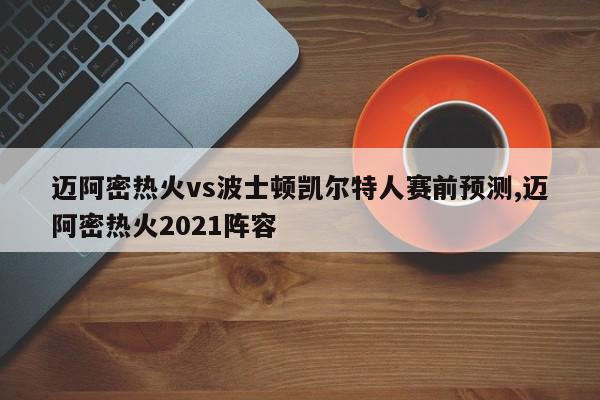 迈阿密热火vs波士顿凯尔特人赛前预测,迈阿密热火2021阵容