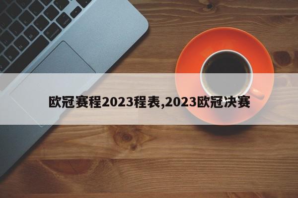 欧冠赛程2023程表,2023欧冠决赛