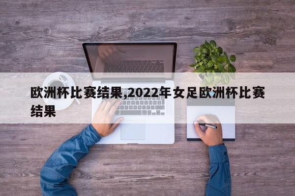 欧洲杯比赛结果,2022年女足欧洲杯比赛结果