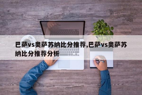 巴萨vs奥萨苏纳比分推荐,巴萨vs奥萨苏纳比分推荐分析