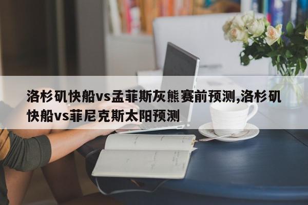 洛杉矶快船vs孟菲斯灰熊赛前预测,洛杉矶快船vs菲尼克斯太阳预测