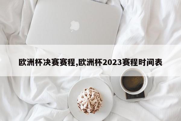 欧洲杯决赛赛程,欧洲杯2023赛程时间表