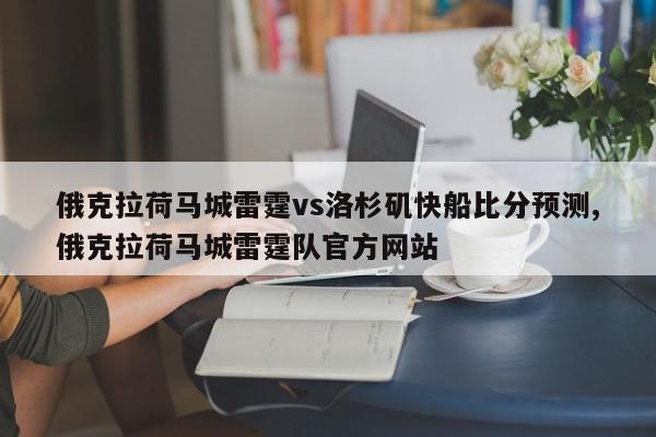 俄克拉荷马城雷霆vs洛杉矶快船比分预测,俄克拉荷马城雷霆队官方网站