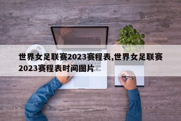 世界女足联赛2023赛程表,世界女足联赛2023赛程表时间图片