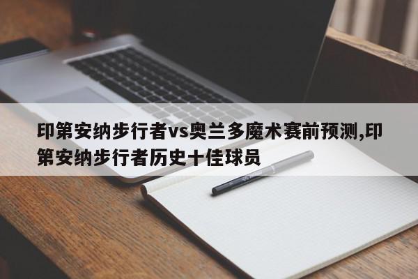 印第安纳步行者vs奥兰多魔术赛前预测,印第安纳步行者历史十佳球员