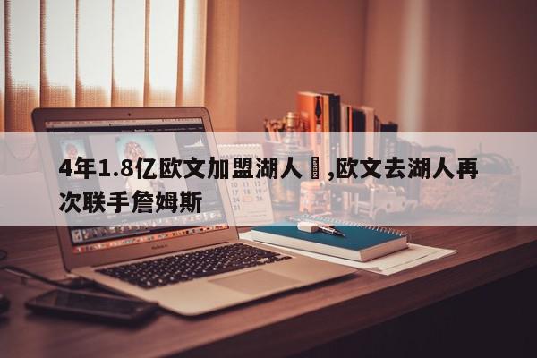 4年1.8亿欧文加盟湖人	,欧文去湖人再次联手詹姆斯