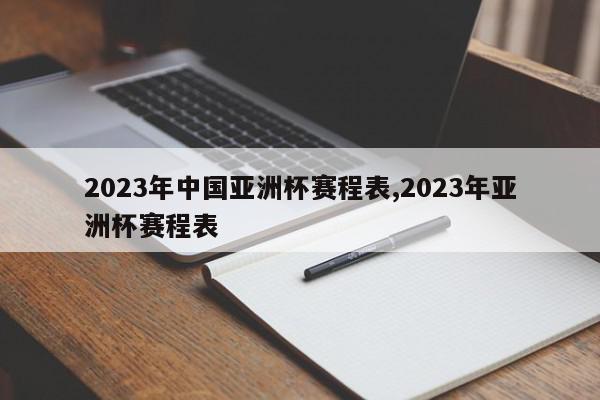 2023年中国亚洲杯赛程表,2023年亚洲杯赛程表