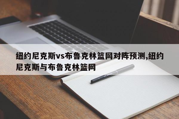 纽约尼克斯vs布鲁克林篮网对阵预测,纽约尼克斯与布鲁克林篮网