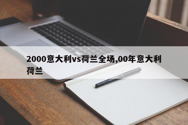 2000意大利vs荷兰全场,00年意大利荷兰