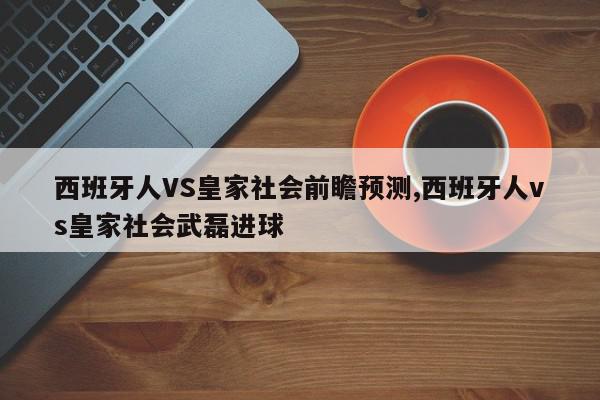 西班牙人VS皇家社会前瞻预测,西班牙人vs皇家社会武磊进球