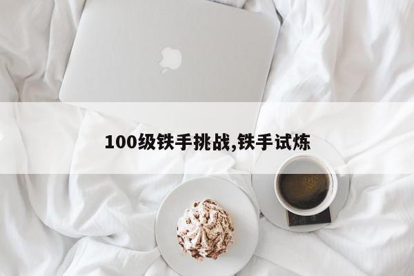 100级铁手挑战,铁手试炼