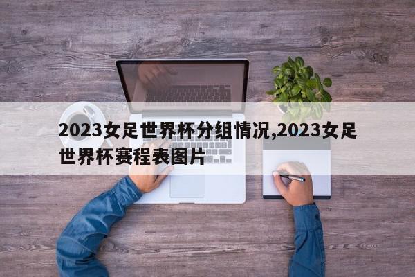 2023女足世界杯分组情况,2023女足世界杯赛程表图片