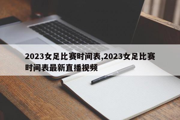 2023女足比赛时间表,2023女足比赛时间表最新直播视频