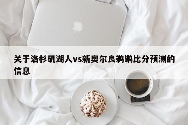 关于洛杉矶湖人vs新奥尔良鹈鹕比分预测的信息