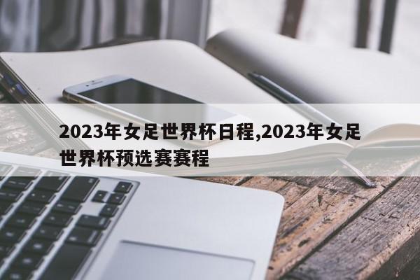 2023年女足世界杯日程,2023年女足世界杯预选赛赛程