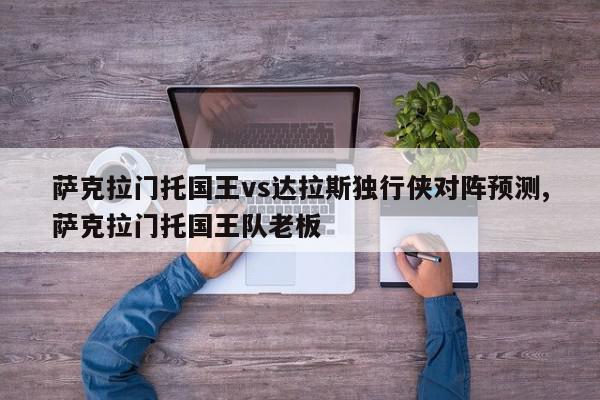 萨克拉门托国王vs达拉斯独行侠对阵预测,萨克拉门托国王队老板