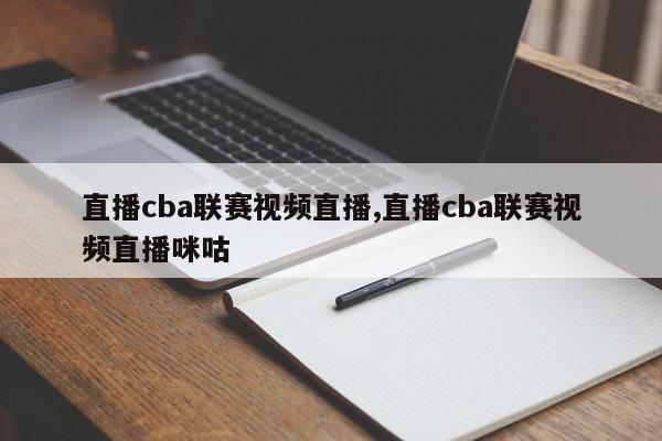 直播cba联赛视频直播,直播cba联赛视频直播咪咕