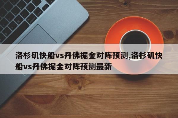 洛杉矶快船vs丹佛掘金对阵预测,洛杉矶快船vs丹佛掘金对阵预测最新