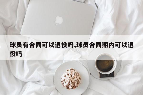 球员有合同可以退役吗,球员合同期内可以退役吗